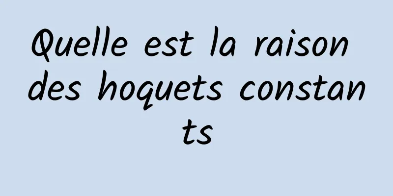 Quelle est la raison des hoquets constants