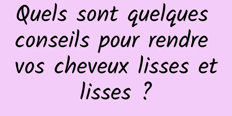 Quels sont quelques conseils pour rendre vos cheveux lisses et lisses ? 