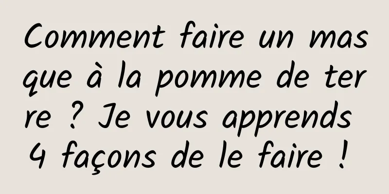 Comment faire un masque à la pomme de terre ? Je vous apprends 4 façons de le faire ! 