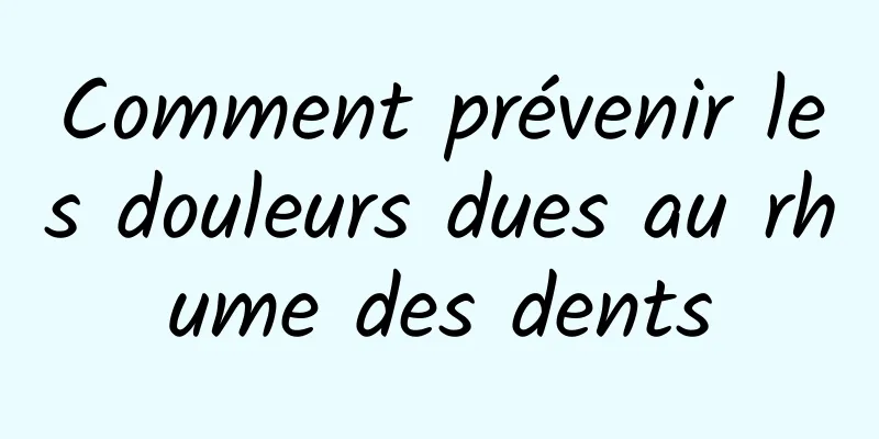 Comment prévenir les douleurs dues au rhume des dents