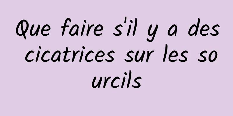 Que faire s'il y a des cicatrices sur les sourcils