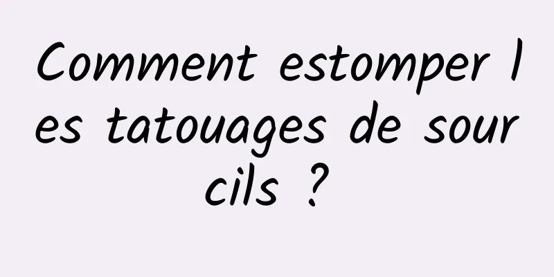 Comment estomper les tatouages ​​​​de sourcils ? 