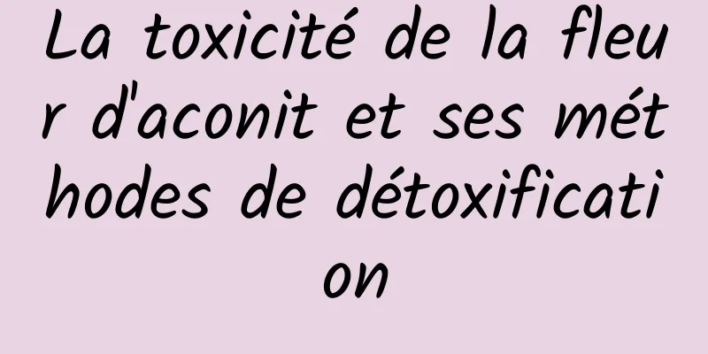 La toxicité de la fleur d'aconit et ses méthodes de détoxification