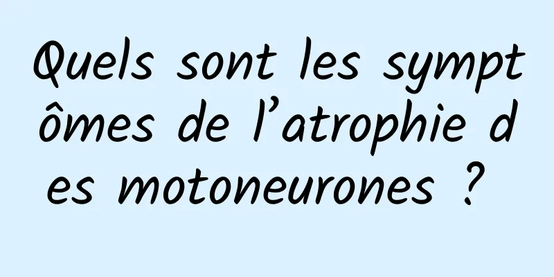 Quels sont les symptômes de l’atrophie des motoneurones ? 