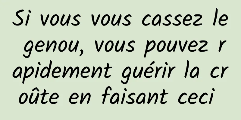 Si vous vous cassez le genou, vous pouvez rapidement guérir la croûte en faisant ceci 