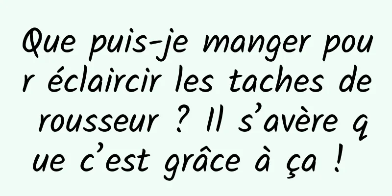 Que puis-je manger pour éclaircir les taches de rousseur ? Il s’avère que c’est grâce à ça ! 