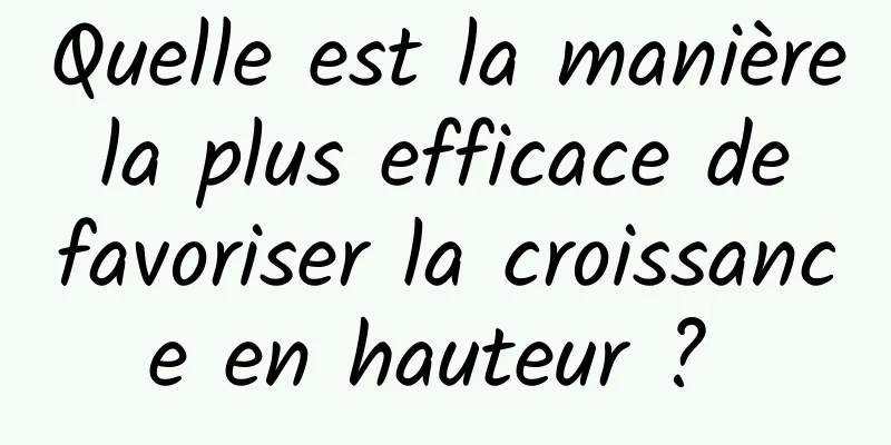 Quelle est la manière la plus efficace de favoriser la croissance en hauteur ? 