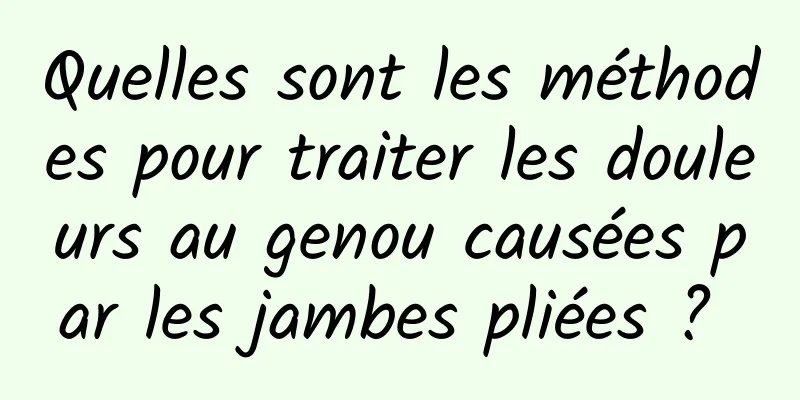 Quelles sont les méthodes pour traiter les douleurs au genou causées par les jambes pliées ? 