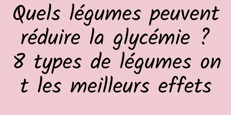 Quels légumes peuvent réduire la glycémie ? 8 types de légumes ont les meilleurs effets