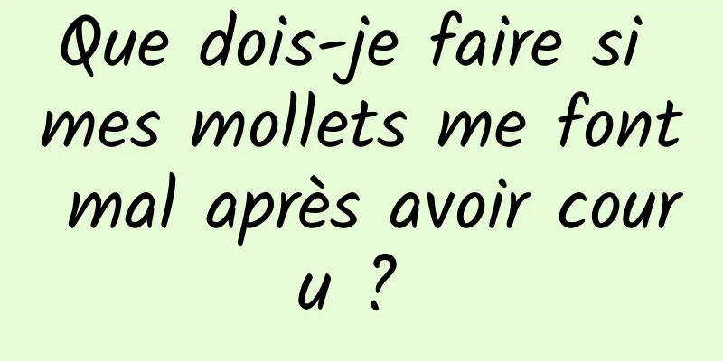 Que dois-je faire si mes mollets me font mal après avoir couru ? 