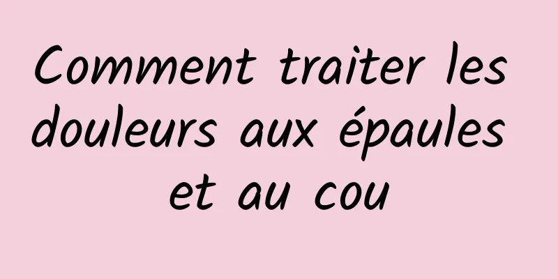 Comment traiter les douleurs aux épaules et au cou