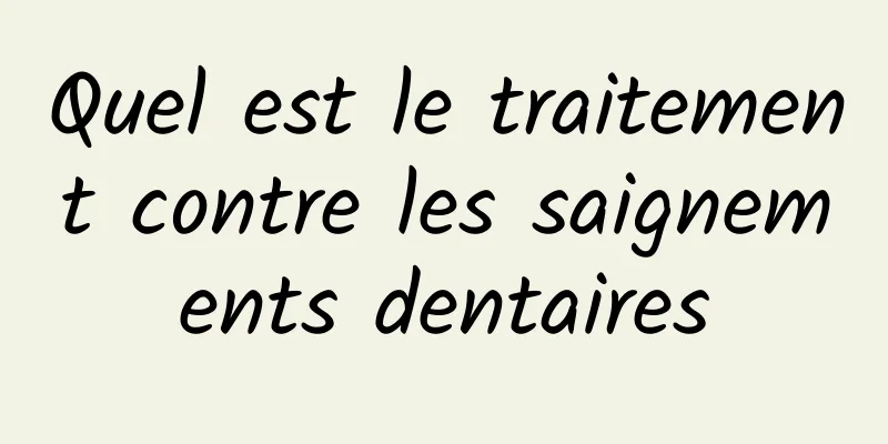 Quel est le traitement contre les saignements dentaires