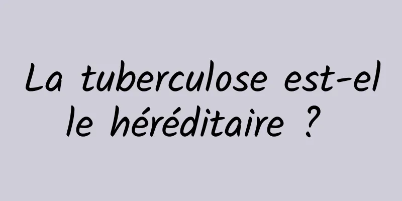 La tuberculose est-elle héréditaire ? 