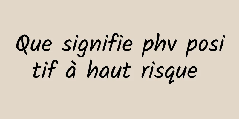 Que signifie phv positif à haut risque 