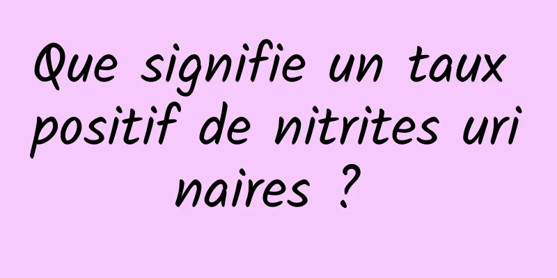 Que signifie un taux positif de nitrites urinaires ? 