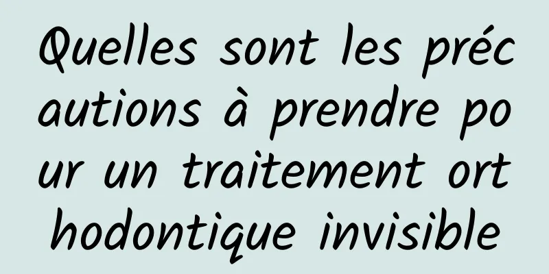 Quelles sont les précautions à prendre pour un traitement orthodontique invisible