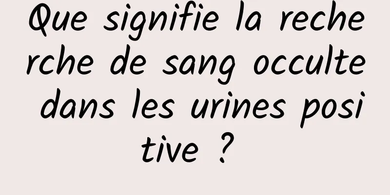 Que signifie la recherche de sang occulte dans les urines positive ? 