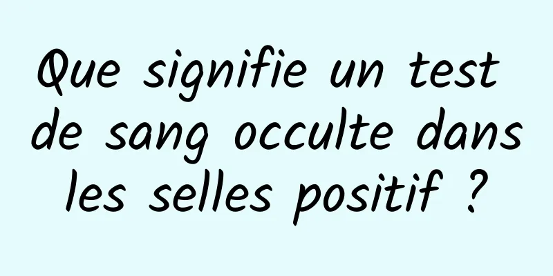 Que signifie un test de sang occulte dans les selles positif ? 