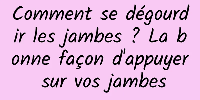 Comment se dégourdir les jambes ? La bonne façon d'appuyer sur vos jambes