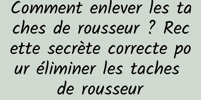 Comment enlever les taches de rousseur ? Recette secrète correcte pour éliminer les taches de rousseur