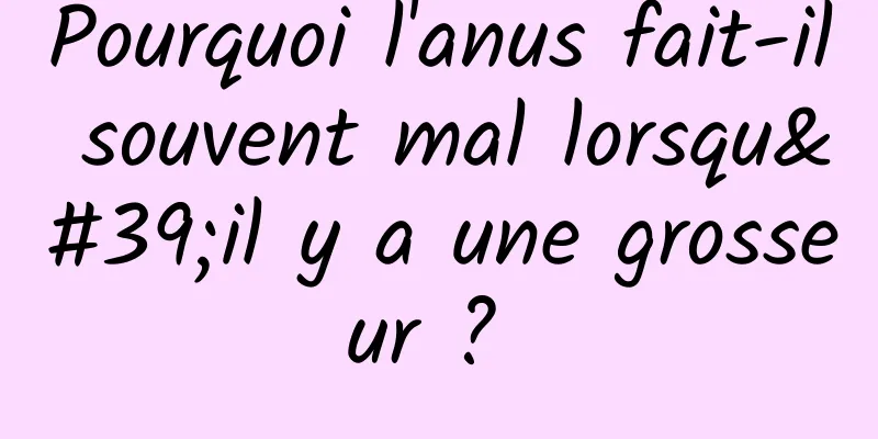 Pourquoi l'anus fait-il souvent mal lorsqu'il y a une grosseur ? 