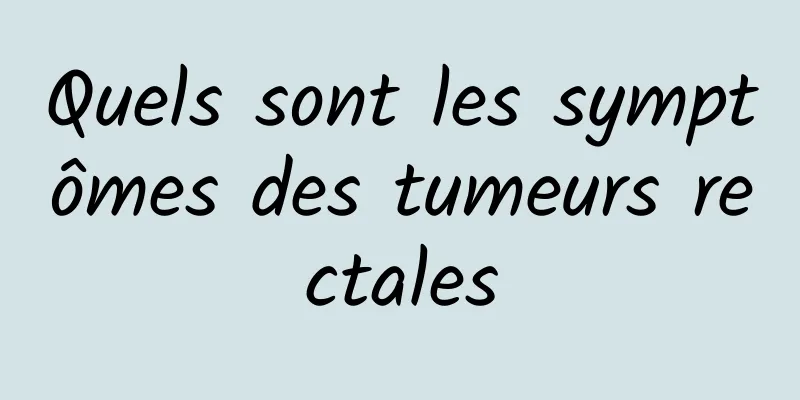 Quels sont les symptômes des tumeurs rectales