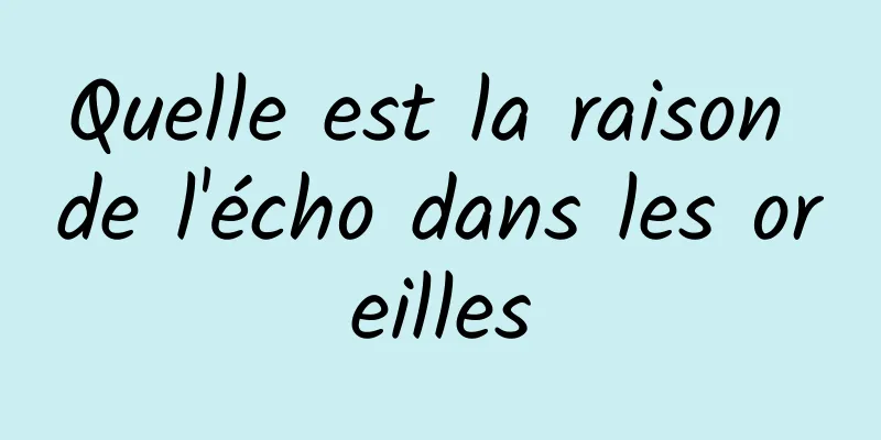 Quelle est la raison de l'écho dans les oreilles