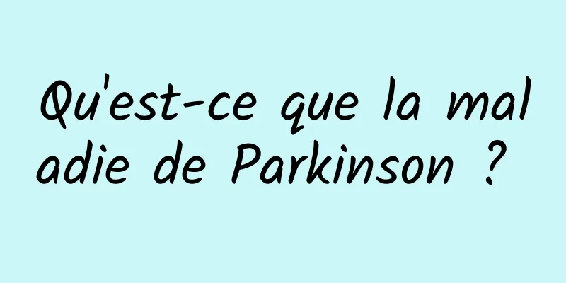 Qu'est-ce que la maladie de Parkinson ? 