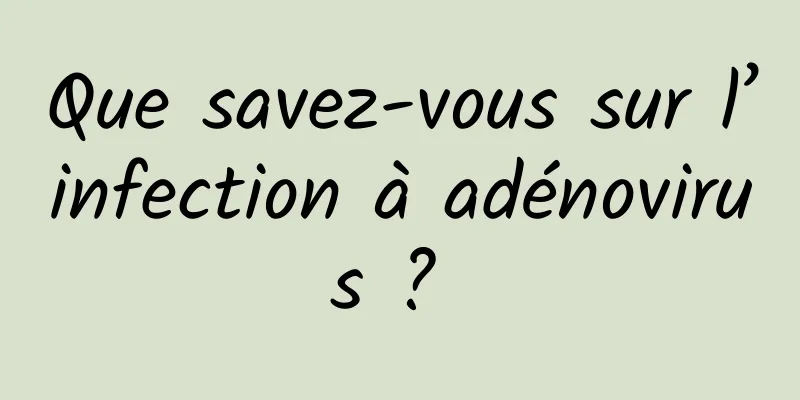 Que savez-vous sur l’infection à adénovirus ? 