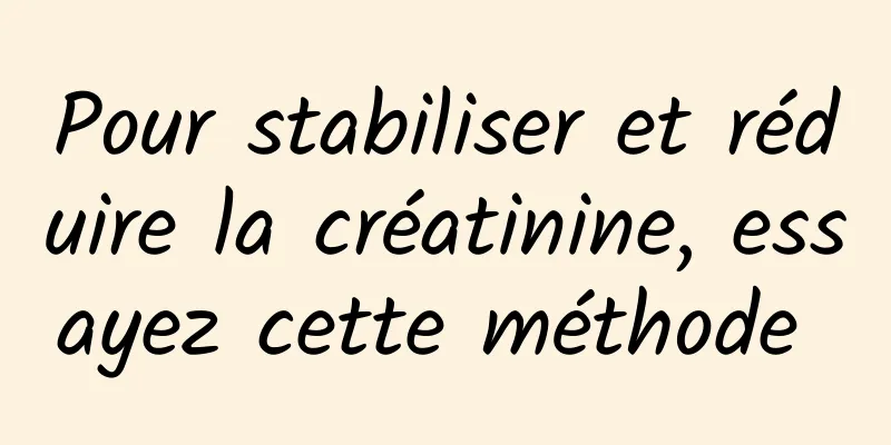 Pour stabiliser et réduire la créatinine, essayez cette méthode 