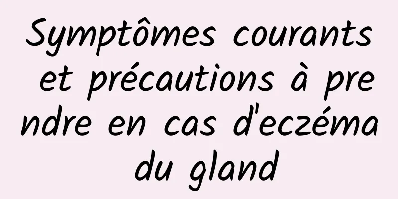 Symptômes courants et précautions à prendre en cas d'eczéma du gland