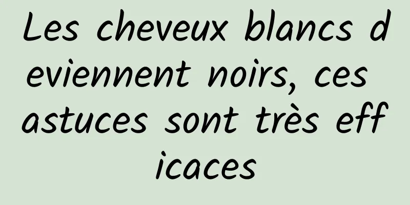 Les cheveux blancs deviennent noirs, ces astuces sont très efficaces