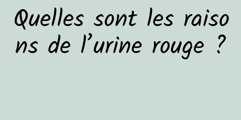 Quelles sont les raisons de l’urine rouge ? 