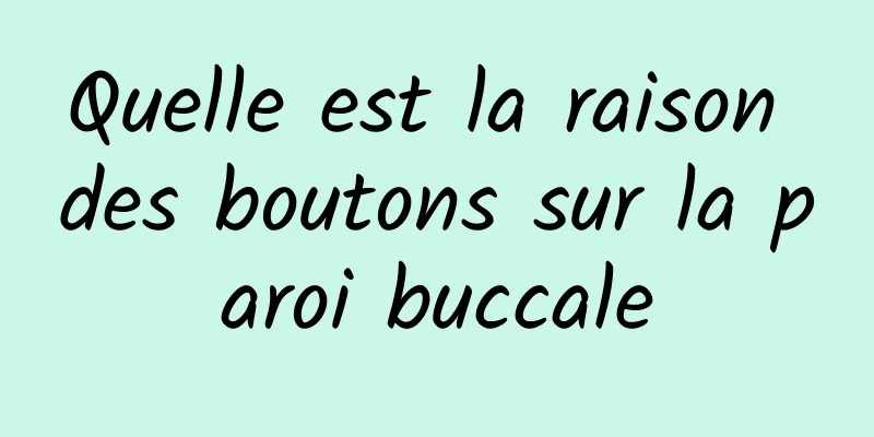 Quelle est la raison des boutons sur la paroi buccale