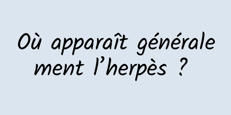 Où apparaît généralement l’herpès ? 