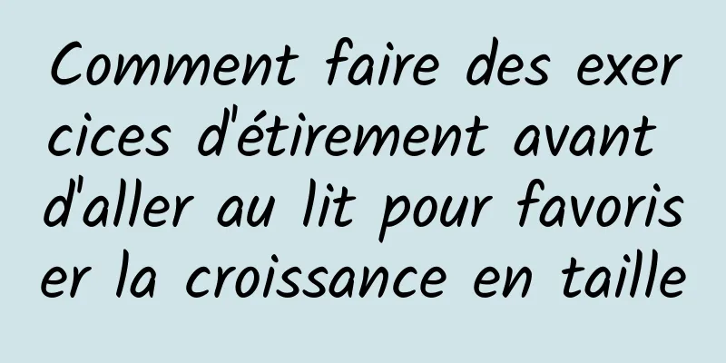 Comment faire des exercices d'étirement avant d'aller au lit pour favoriser la croissance en taille