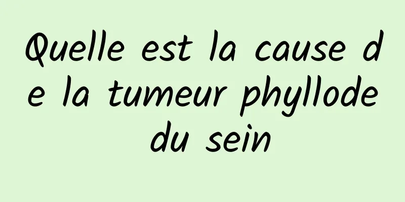 Quelle est la cause de la tumeur phyllode du sein