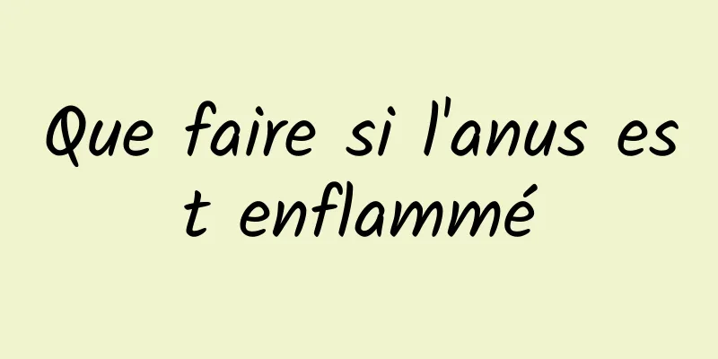 Que faire si l'anus est enflammé