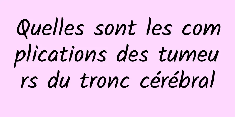 Quelles sont les complications des tumeurs du tronc cérébral