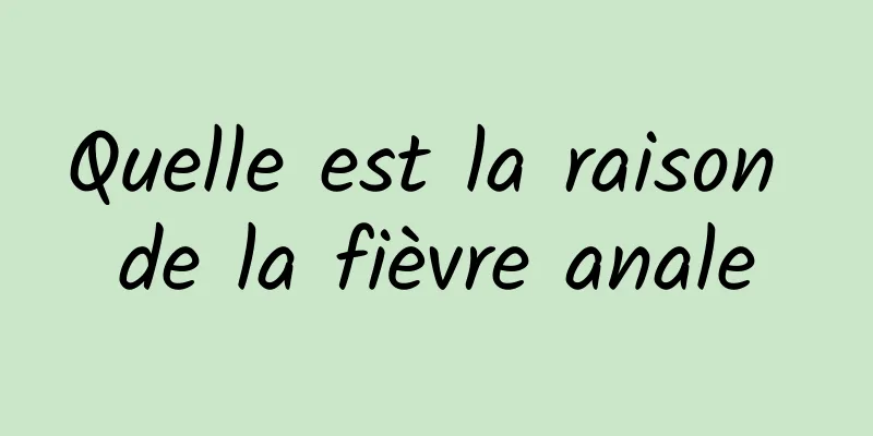 Quelle est la raison de la fièvre anale