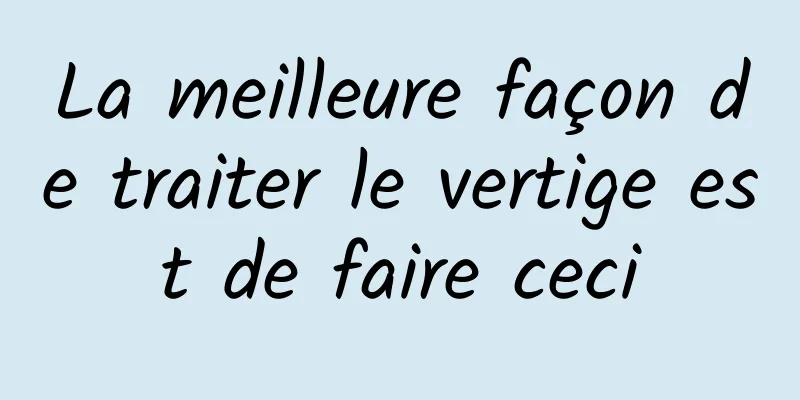 La meilleure façon de traiter le vertige est de faire ceci