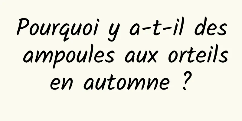 Pourquoi y a-t-il des ampoules aux orteils en automne ? 