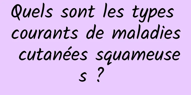 Quels sont les types courants de maladies cutanées squameuses ? 