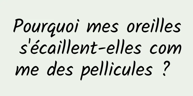 Pourquoi mes oreilles s'écaillent-elles comme des pellicules ? 