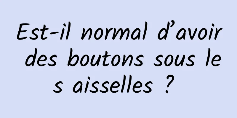 Est-il normal d’avoir des boutons sous les aisselles ? 