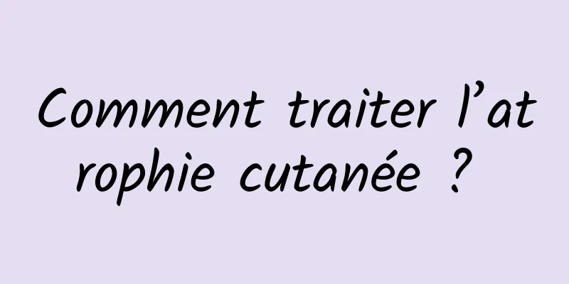 Comment traiter l’atrophie cutanée ? 