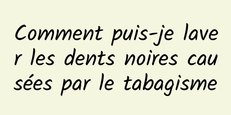 Comment puis-je laver les dents noires causées par le tabagisme