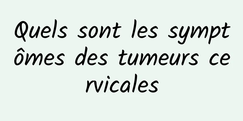 Quels sont les symptômes des tumeurs cervicales