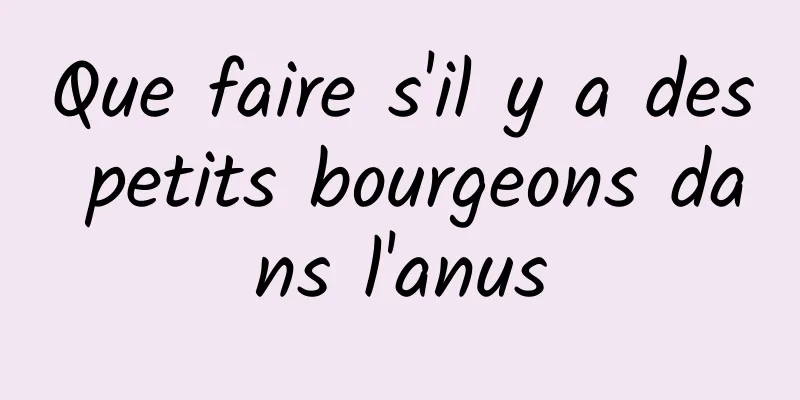 Que faire s'il y a des petits bourgeons dans l'anus