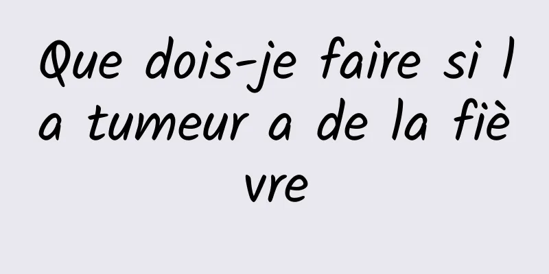 Que dois-je faire si la tumeur a de la fièvre